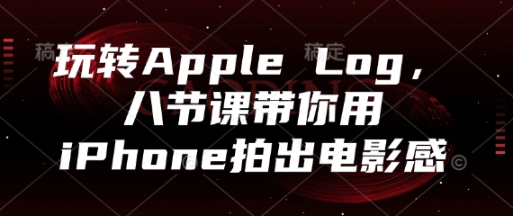 玩转Apple Log，八节课带你用iPhone拍出电影感-思维无限
