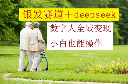 银发赛道+deepseek数字人全域变现，小白也能操作-思维无限