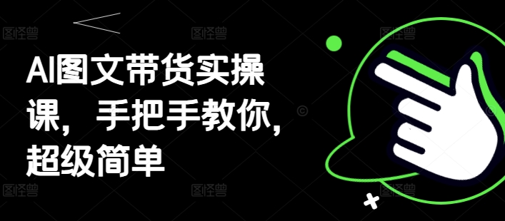 AI图文带货实操课，手把手教你，超级简单-思维无限